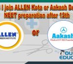 Which is good ALLEN Kota or Aakash Delhi for NEET preparation after 12th