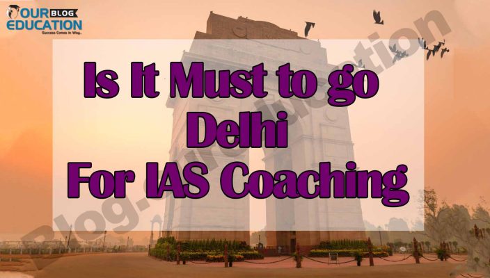 Is It Must to go to Delhi for IAS Coaching