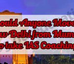Should Anyone Move to New Delhi from Mumbai to take IAS Coaching