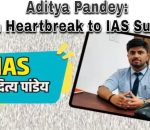 Aditya Pandey: From Heartbreak to IAS Success