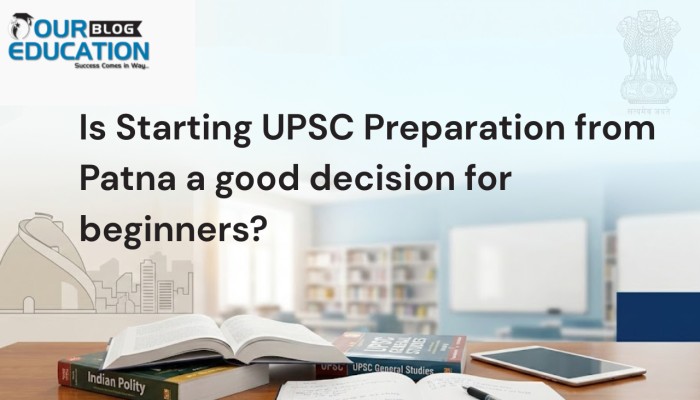 Is Starting UPSC Preparation from Patna a good decision for beginners