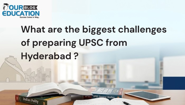 What are the biggest challenges of preparing UPSC from Hyderabad