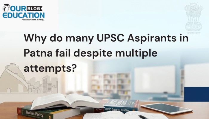 Why do many UPSC aspirants in Patna fail despite multiple attempts