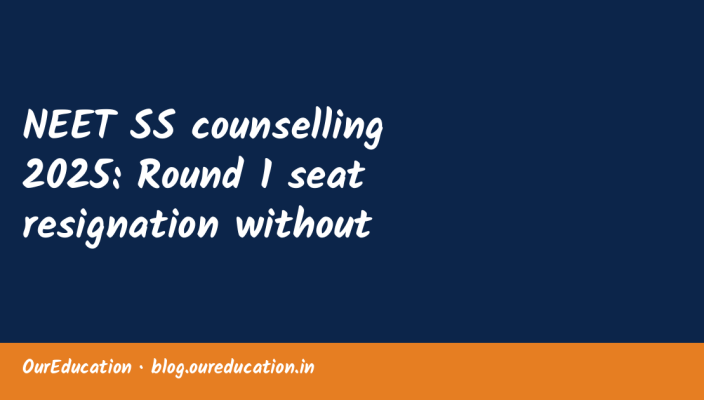 NEET SS counselling 2025: Round 1 seat resignation without