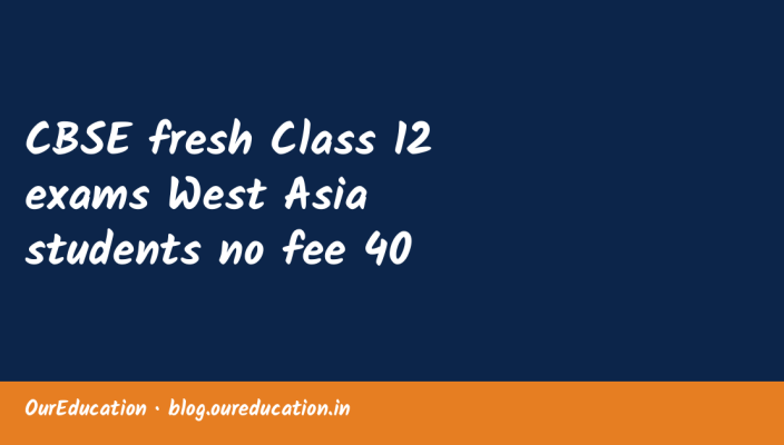 CBSE fresh Class 12 exams West Asia students no fee 40